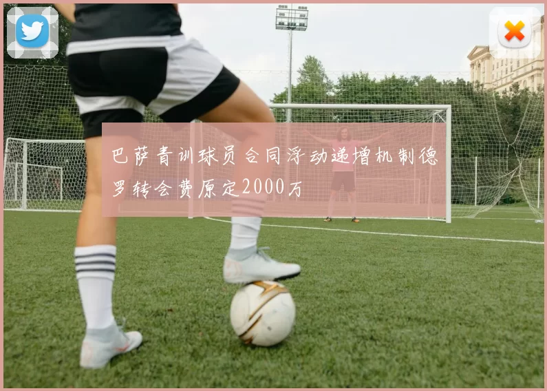 巴萨青训球员合同浮动递增机制德罗转会费原定2000万
