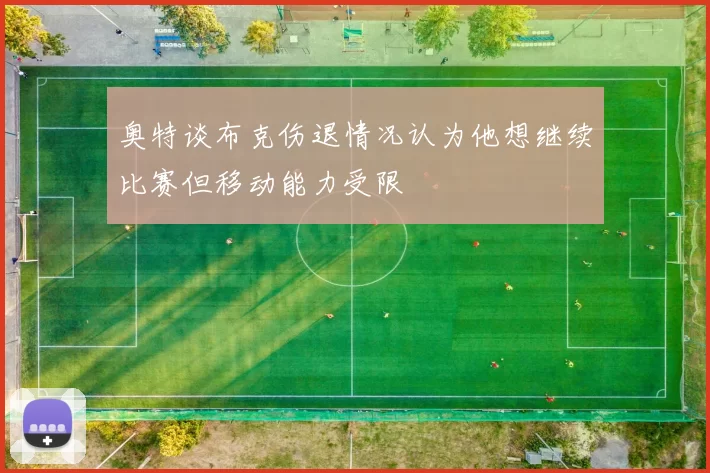 奥特谈布克伤退情况认为他想继续比赛但移动能力受限