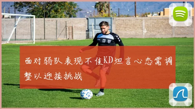 面对弱队表现不佳KD坦言心态需调整以迎接挑战