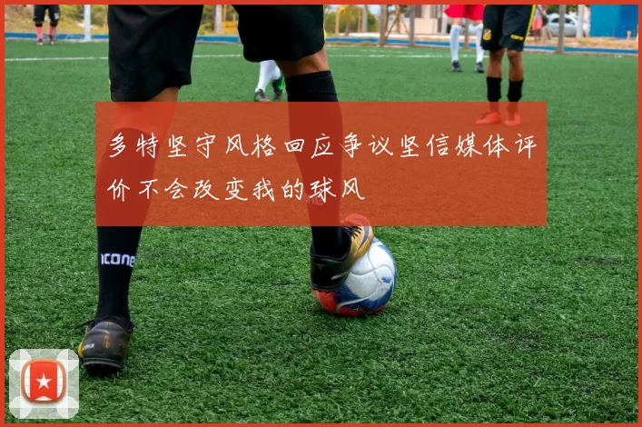 多特坚守风格回应争议坚信媒体评价不会改变我的球风