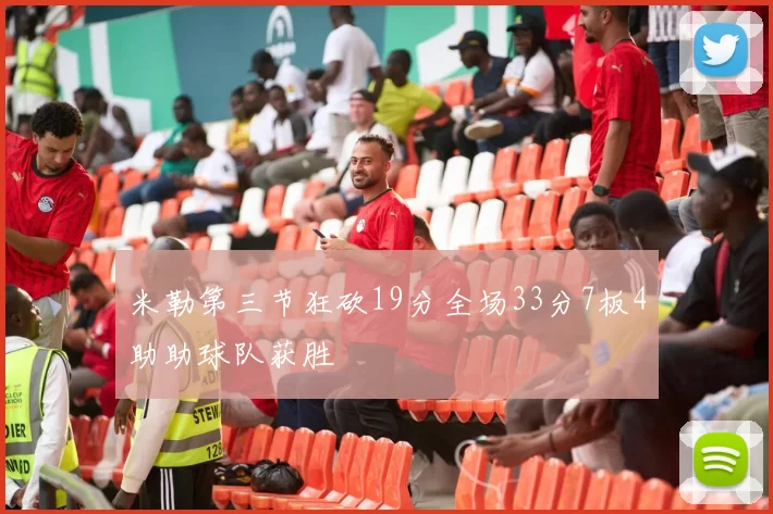 米勒第三节狂砍19分全场33分7板4助助球队获胜