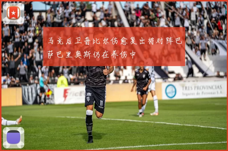 马竞后卫普比尔伤愈复出将对阵巴萨巴里奥斯仍在养伤中