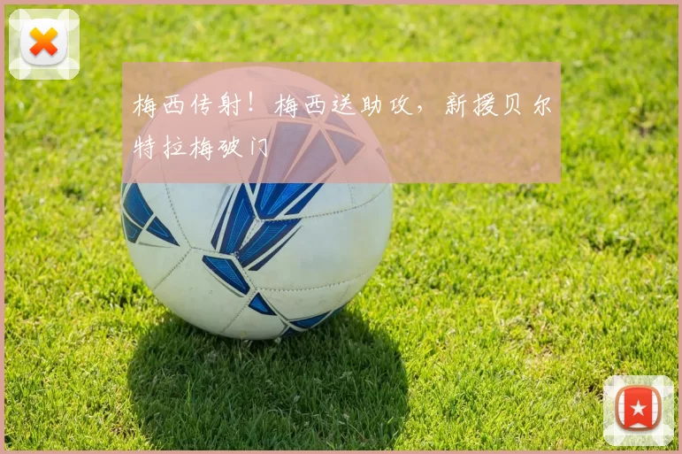 梅西传射！梅西送助攻，新援贝尔特拉梅破门