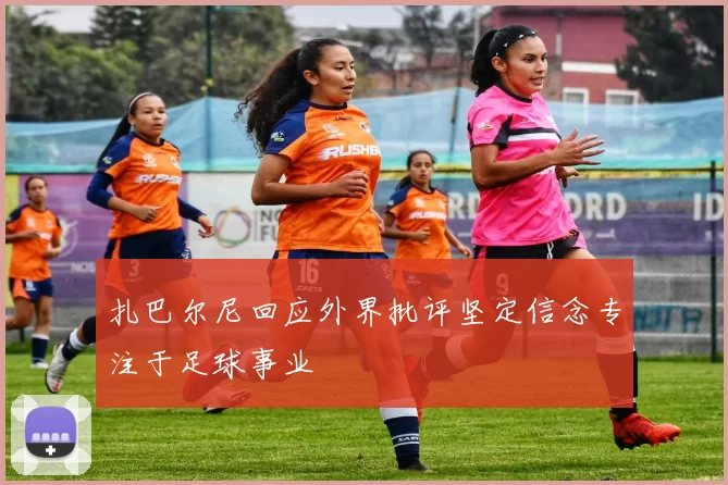 扎巴尔尼回应外界批评坚定信念专注于足球事业